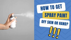 How To Get Spray Paint Off Skin Or Hands? (13 Easy Ways)