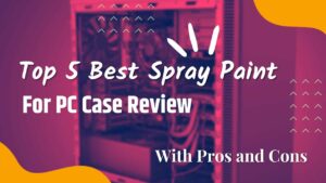 Top 5 Best Spray Paint for PC Cases [Review]